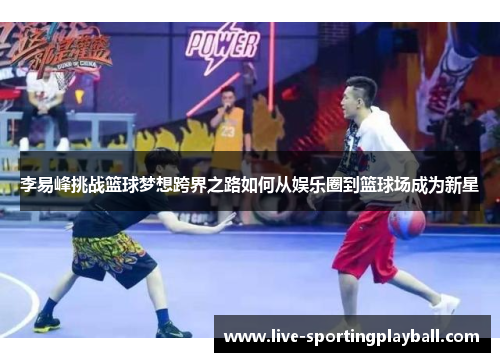 李易峰挑战篮球梦想跨界之路如何从娱乐圈到篮球场成为新星
